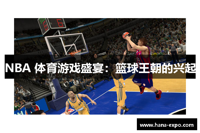 NBA 体育游戏盛宴：篮球王朝的兴起