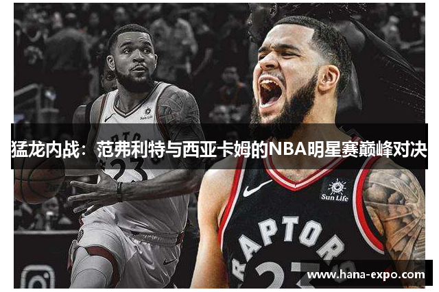 猛龙内战：范弗利特与西亚卡姆的NBA明星赛巅峰对决